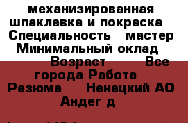 механизированная шпаклевка и покраска › Специальность ­ мастер › Минимальный оклад ­ 50 000 › Возраст ­ 37 - Все города Работа » Резюме   . Ненецкий АО,Андег д.